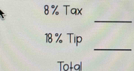 8% Tax 
_ 
_
18 % Tip 
Total