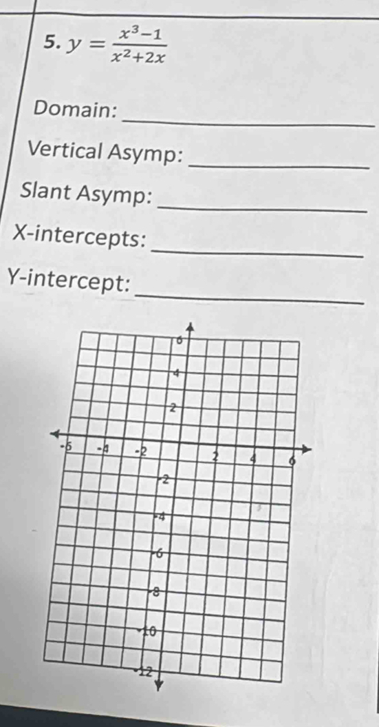 y= (x^3-1)/x^2+2x 
_ 
Domain: 
Vertical Asymp:_ 
Slant Asymp:_ 
X-intercepts: 
_ 
_ 
Y-intercept: