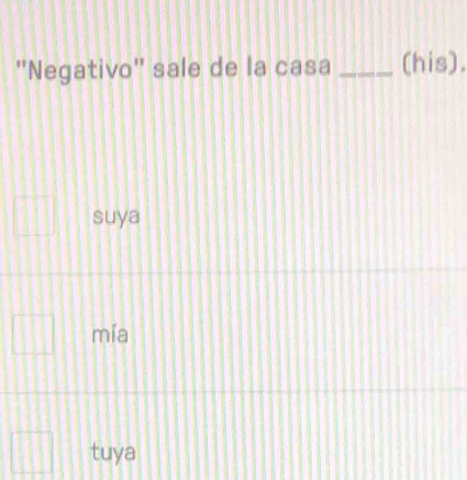 "Negativo" sale de la casa _(his).
suya
mía
tuya