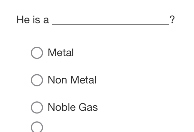 He is a _?
Metal
Non Metal
Noble Gas