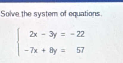 Solve the system of equations.
beginarrayl 2x-3y=-22 -7x+8y=57endarray.