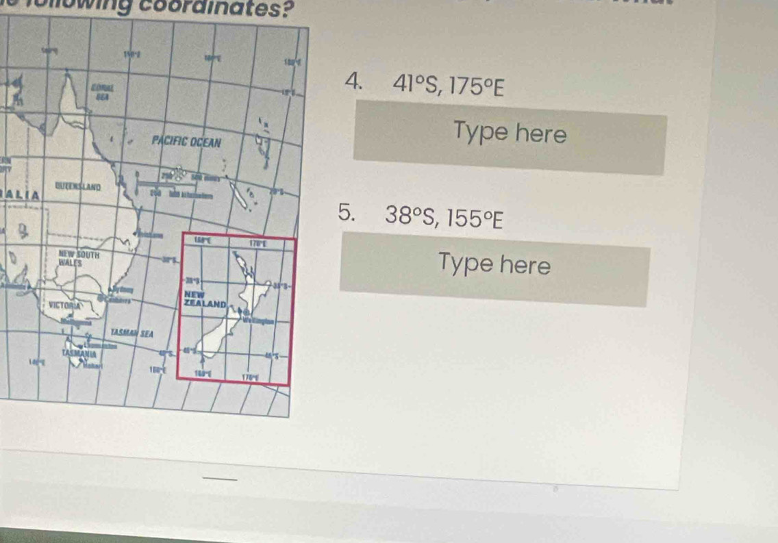 lollowing coordinates?
4.
41°S,175°E
Type here
A L I A
5. 38°S,155°E
Type here