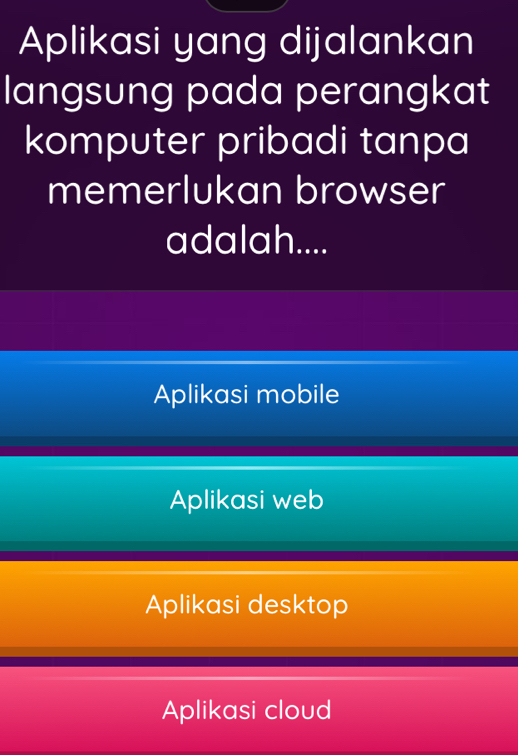 Aplikasi yang dijalankan
langsung pada perangkat
komputer pribadi tanpa
memerlukan browser
adalah....
Aplikasi mobile
Aplikasi web
Aplikasi desktop
Aplikasi cloud