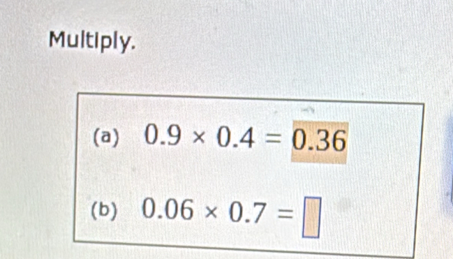 Multiply. 
(a) 0.9* 0.4=0.36
(b) 0.06* 0.7=□