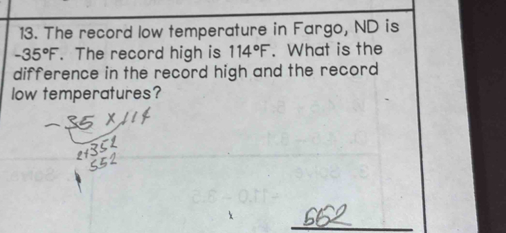 The record low temperature in Fargo, ND is
-35°F. The record high is 114°F. What is the 
difference in the record high and the record 
low temperatures?