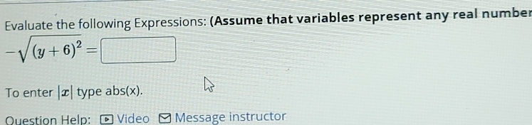 Evaluate the following Expressions: (Assume that variables represent any real number
-sqrt((y+6)^2)=□ |□ = 60/1  overline 1+ 1/2 * (-2)+(-2)* (-2) 
To enter |x| type abs(x). 
Question Help: Video Message instructor