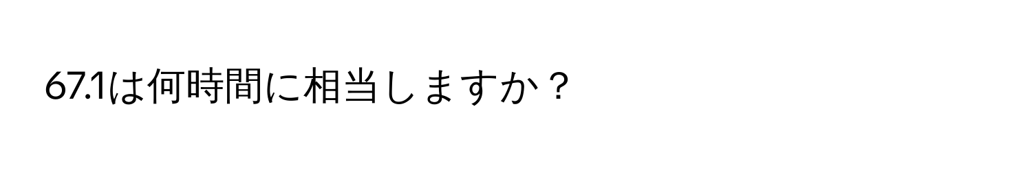 67.1は何時間に相当しますか？