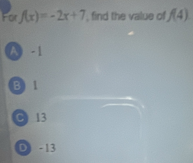 For f(x)=-2x+7 , find the value of f(4)
A -1
B 1
C) 13
D - 13