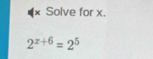 × Solve for x.
2^(x+6)=2^5