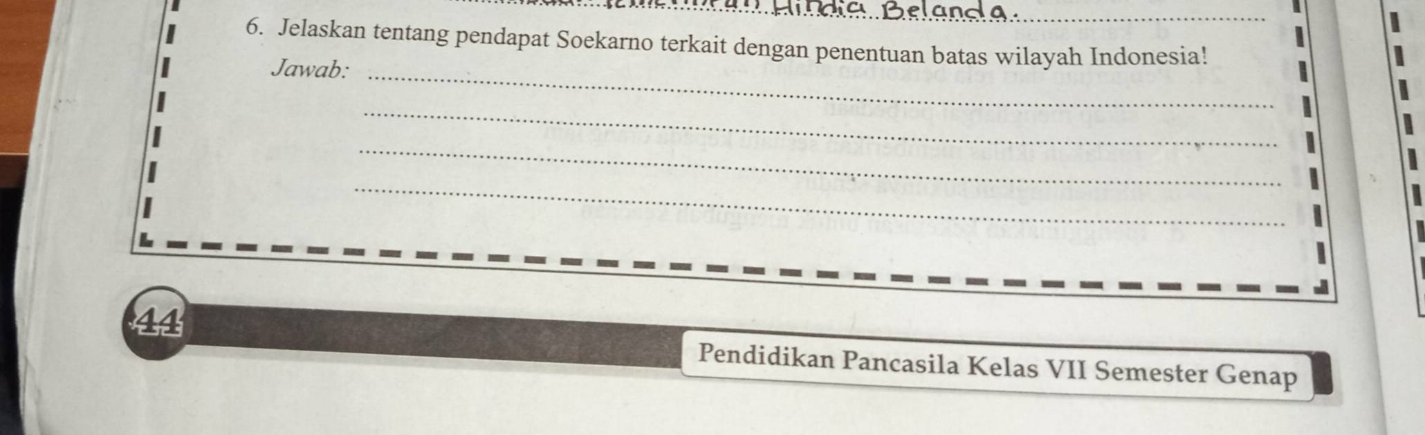 Jelaskan tentang pendapat Soekarno terkait dengan penentuan batas wilayah Indonesia! 
Jawab:_ 
_ 
_ 
_ 
44 
Pendidikan Pancasila Kelas VII Semester Genap