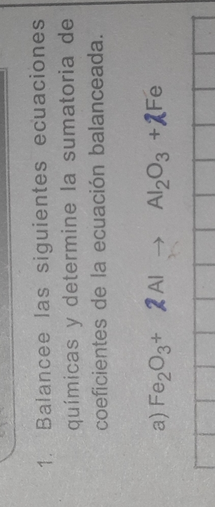 Balancee las siguientes ecuaciones 
químicas y determine la sumatoria de 
coeficientes de la ecuación balanceada. 
a) Fe_2O_3+2Alto Al_2O_3+2Fe