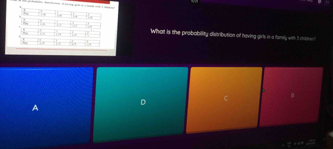 192
is the probabalrs ditribution of hadoed 
What is the probability distribution of having girls in a family with 3 children?
B
A