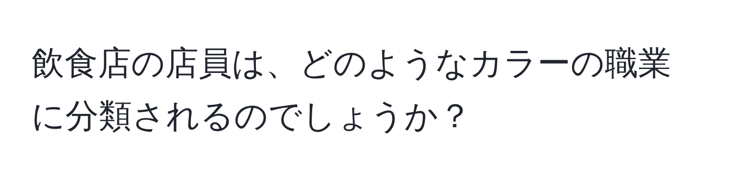 飲食店の店員は、どのようなカラーの職業に分類されるのでしょうか？