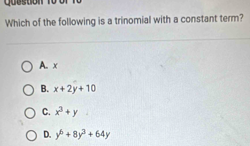 bf
Which of the following is a trinomial with a constant term?
A. x
B. x+2y+10
C. x^3+y
D. y^6+8y^3+64y