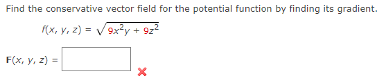 Find the conservative vector field for the potential function by finding its gradient.
f(x,y,z)=sqrt(9x^2y+9z^2)
F(x,y,z)=□