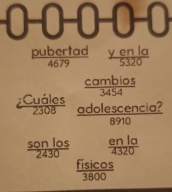 0-0-0-0 + 
pubertad  yenla/5320 
 cambios/3454 
 ;Cuales/2308  adole escencia: 
^ 
□ 
 sonlos/2430   enla/4320 
físicos
3800