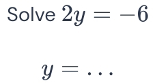 Solve 2y=-6
_ y=