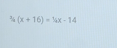 ^3/_4(X+16)=^1/_4x-14