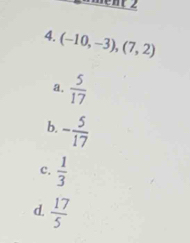 2
4. (-10,-3), (7,2)
a.  5/17 
b. - 5/17 
c.  1/3 
d.  17/5 