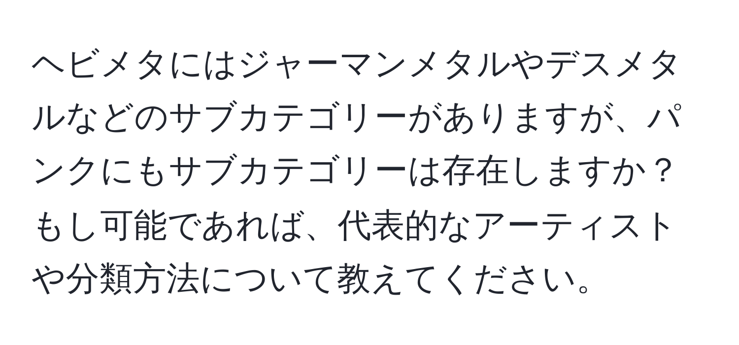 ヘビメタにはジャーマンメタルやデスメタルなどのサブカテゴリーがありますが、パンクにもサブカテゴリーは存在しますか？もし可能であれば、代表的なアーティストや分類方法について教えてください。