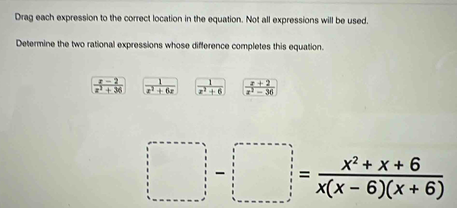 Drag each expression to the correct location in the equation. Not all expressions will be used.
Determine the two rational expressions whose difference completes this equation.
 (x-2)/x^2+36   1/x^2+6x   1/x^2+6   (x+2)/x^2-36 
□ = (x^2+x+6)/x(x-6)(x+6) 