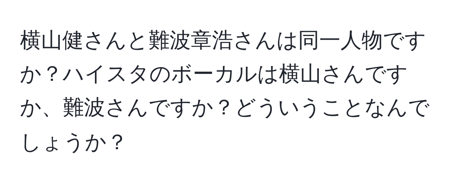 横山健さんと難波章浩さんは同一人物ですか？ハイスタのボーカルは横山さんですか、難波さんですか？どういうことなんでしょうか？