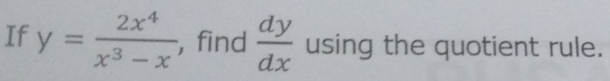 If y= 2x^4/x^3-x  ,find  dy/dx  using the quotient rule.