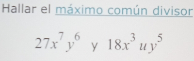 Hallar el máximo común divisor
27x^7y^6y18x^3uy^5