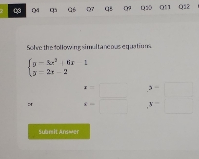 Solve the following simultaneous equations.
beginarrayl y=3x^2+6x-1 y=2x-2endarray.
x= ^- y=□
or
x=□ y=□
Submit Answer