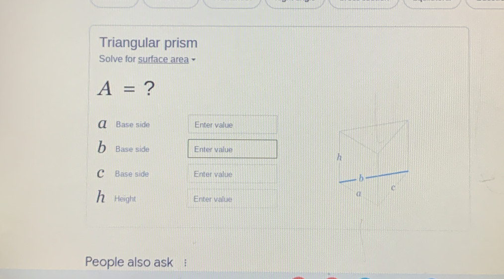 Triangular prism
Solve for surface area
A= ?
Base side Enter value
n Base side Enter value
c Base side Enter value
h Height
Enter value
People also ask