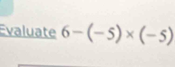 Évaluate 6-(-5)* (-5)