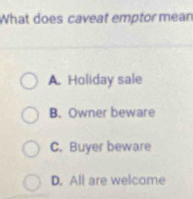 What does caveat emptor mean
A. Holiday sale
B. Owner beware
C. Buyer beware
D. All are welcome