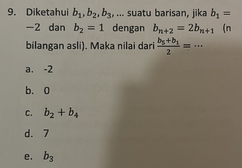 Diketahui b_1, b_2, b_3 , ... suatu barisan, jika b_1=
-2 dan b_2=1 dengan b_n+2=2b_n+1 (n
bilangan asli). Maka nilai dari frac b_5+b_12= _...
a. -2
b、 0
C. b_2+b_4
d. 7
e. b_3