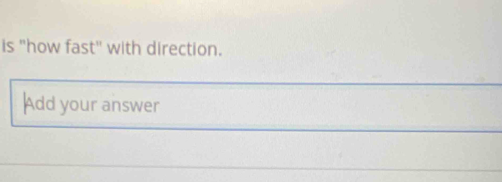 is "how fast" with direction. 
Add your answer