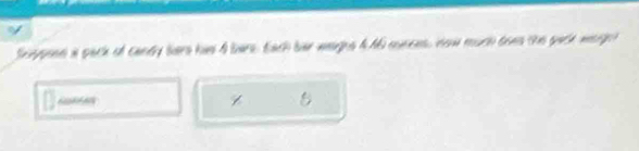 Scepponn a pack of candy bars has 4 bars, Each bar weep s 4A6 munces, How much does the pack wnret 
Z