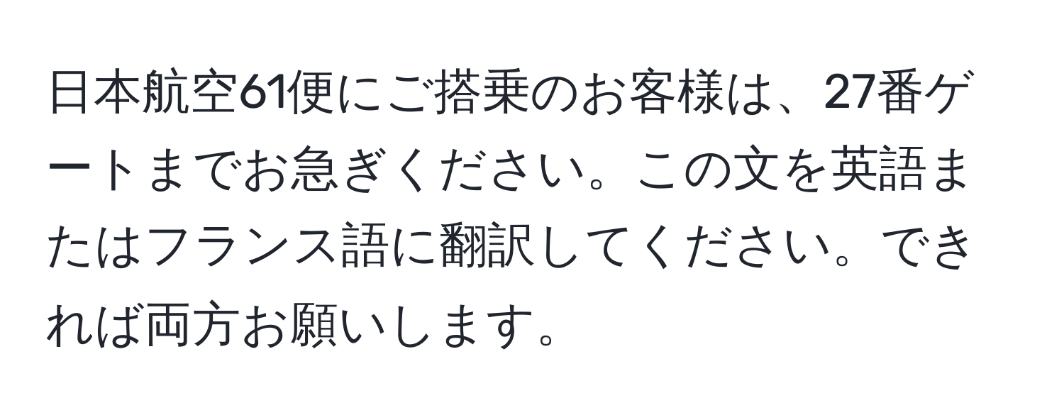 日本航空61便にご搭乗のお客様は、27番ゲートまでお急ぎください。この文を英語またはフランス語に翻訳してください。できれば両方お願いします。