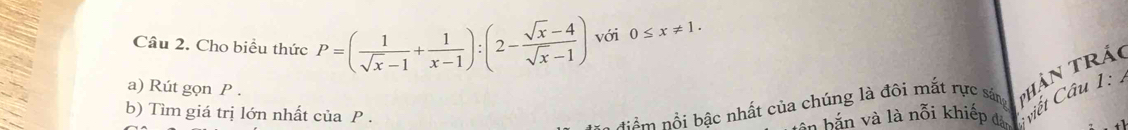 Cho biểu thức P=( 1/sqrt(x)-1 + 1/x-1 ):(2- (sqrt(x)-4)/sqrt(x)-1 ) với 0≤ x!= 1. 
a) Rút gọn P. 
b) Tìm giá trị lớn nhất của P. 
nôm nổi bậc nhất của chúng là đôi mắt rực sáng PHản Trả 
ên bắn và là nỗi khiếp đản viết Câu 1