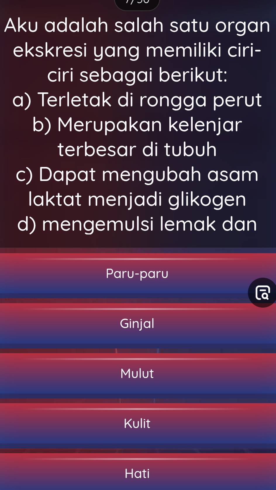 Aku adalah salah satu organ
ekskresi yang memiliki ciri-
ciri sebagai berikut:
a) Terletak di rongga perut
b) Merupakan kelenjar
terbesar di tubuh
c) Dapat mengubah asam
laktat menjadi glikogen
d) mengemulsi lemak dan
Paru-paru
Ginjal
Mulut
Kulit
Hati