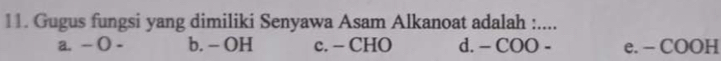 Gugus fungsi yang dimiliki Senyawa Asam Alkanoat adalah :....
a. - () - b. - OH c. - CHO d. - COO - e. - COOH