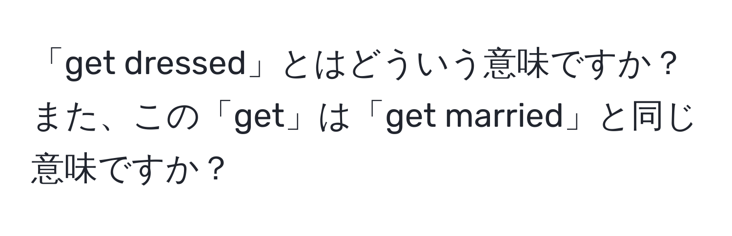 「get dressed」とはどういう意味ですか？また、この「get」は「get married」と同じ意味ですか？