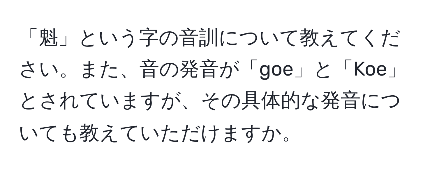 「魁」という字の音訓について教えてください。また、音の発音が「goe」と「Koe」とされていますが、その具体的な発音についても教えていただけますか。