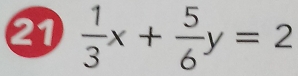 21  1/3 x+ 5/6 y=2