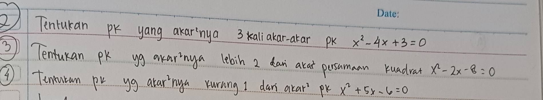 Tenrukan PK yang akaringa 3 kaliakar-atar pk x^2-4x+3=0
3 Tentukan pK yg aearinga lebin 2 dan arat persumaan Kuadrat x^2-2x-8=0
③ Tenmrum pr yg alaringa xurnng I dar akar' pk x^2+5x-6=0