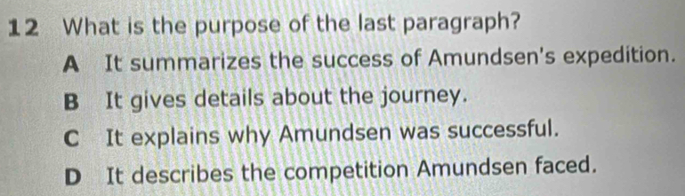 What is the purpose of the last paragraph?
A It summarizes the success of Amundsen's expedition.
B It gives details about the journey.
C It explains why Amundsen was successful.
D It describes the competition Amundsen faced.