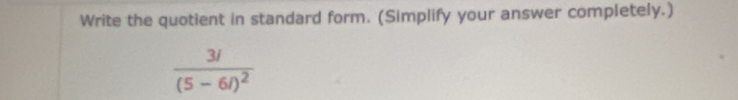 Write the quotient in standard form. (Simplify your answer completely.)
frac 3i(5-6i)^2