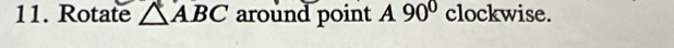 Rotate △ ABC around point A90° clockwise.