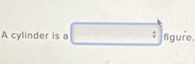 A cylinder is a □ figure |