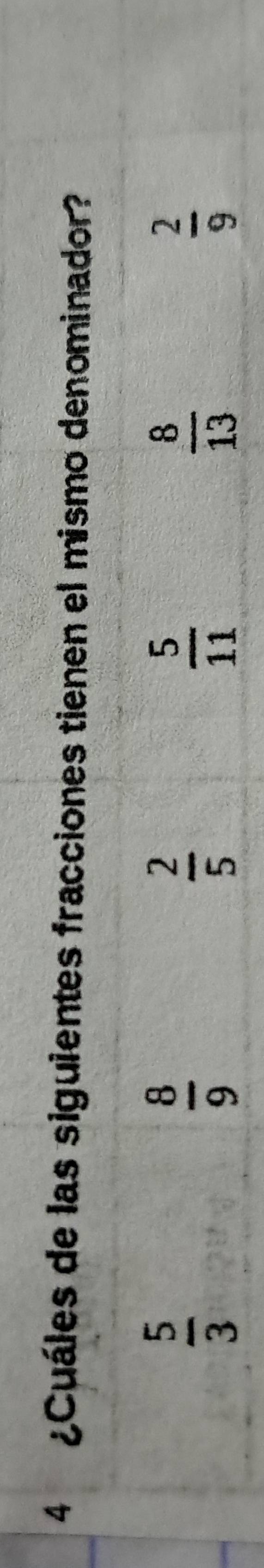 4 ¿Cuáles de las siguientes fracciones tienen el mismo denominador?
 5/3 
 8/9 
 2/5 
 5/11 
 8/13 
 2/9 