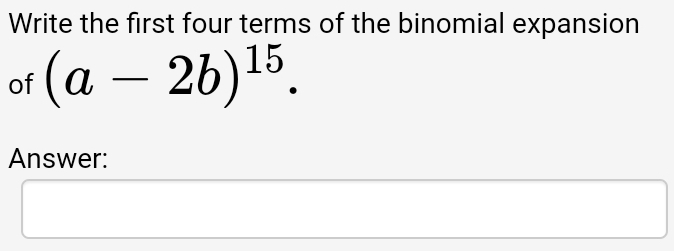 Write the first four terms of the binomial expansion 
of (a-2b)^15. 
Answer: