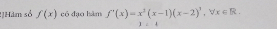 ]Hàm số f(x) có đạo hàm f'(x)=x^2(x-1)(x-2)^3, forall x∈ R.